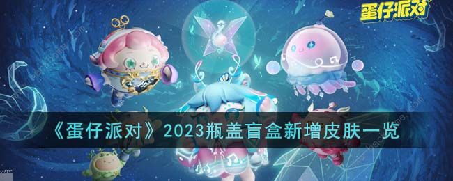 蛋仔派对2023瓶盖盲盒新增皮肤是什么 2023瓶盖盲盒新增皮肤一览[多图]图片1