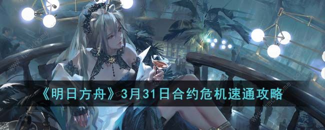 明日方舟3月31日合约危机怎么过 3月31日合约危机阵容速通攻略[多图]图片1