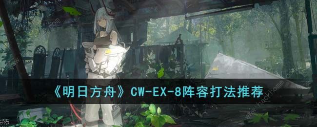 明日方舟CW-EX-8怎么打 CW-EX-8速通打法攻略[多图]图片1