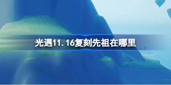 光遇11.16复刻先祖在哪里