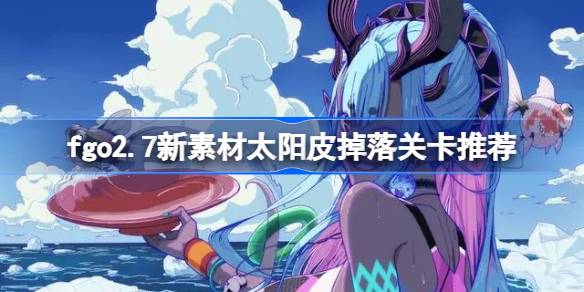 fgo2.7新素材太阳皮掉落关卡推荐