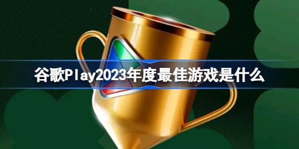 谷歌Play2023年度最佳游戏是什么