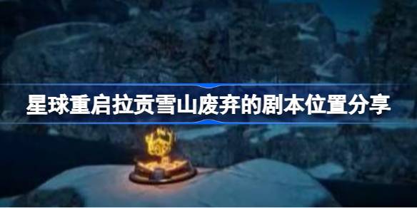 星球重启拉贡雪山废弃剧本位置在哪