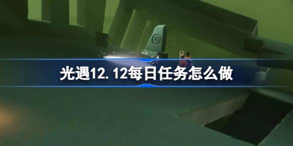 光遇12.12每日任务怎么做