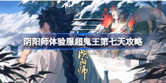 阴阳师体验服超鬼王Day7怎么过