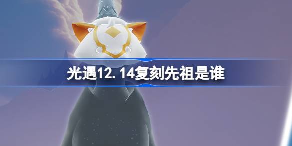 光遇12.14复刻先祖是谁