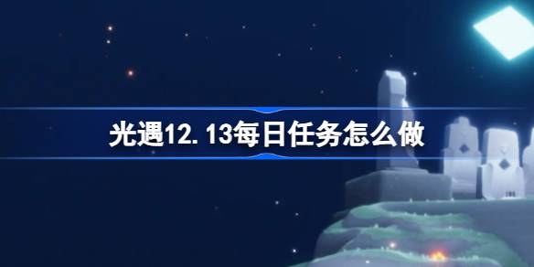 光遇12.13每日任务怎么做