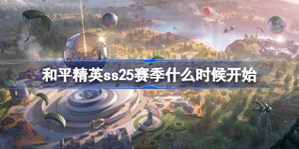 和平精英ss25赛季什么时候开始