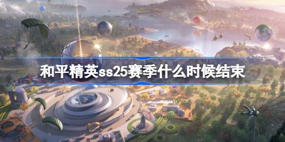 和平精英ss25赛季什么时候结束