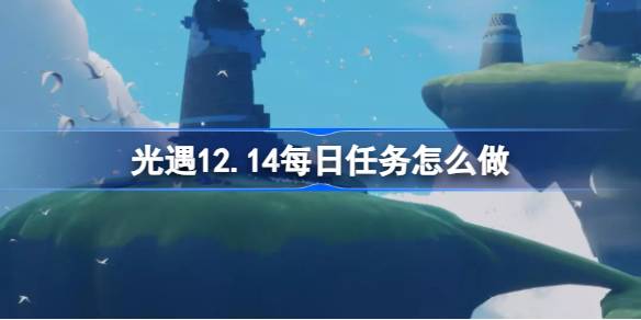 光遇12.14每日任务怎么做