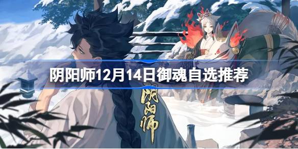 阴阳师12月14日御魂自选推荐