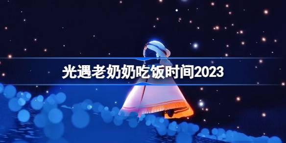 光遇老奶奶吃饭时间2023