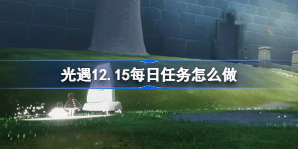 光遇12.15每日任务怎么做