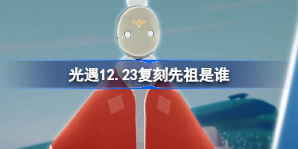 光遇12.23复刻先祖是谁