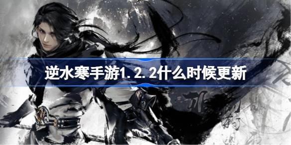 逆水寒手游1.2.2什么时候更新