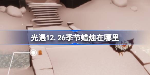 光遇12.26季节蜡烛在哪里