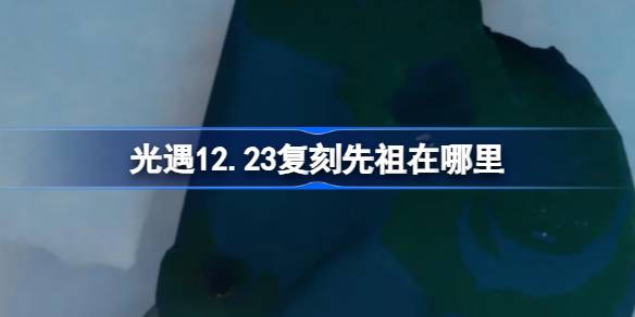 光遇12.23复刻先祖在哪