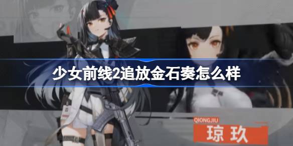 少女前线2追放金石奏怎么样