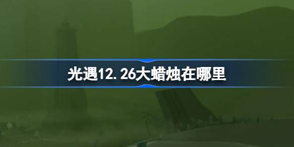 光遇12.26大蜡烛在哪里