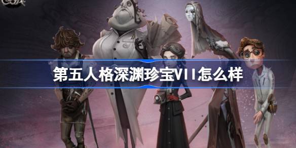 第五人格深渊珍宝VII怎么样