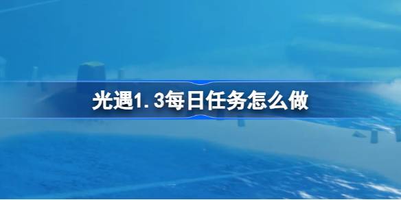 光遇1.3每日任务怎么做