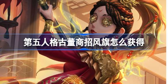 第五人格古董商招风旗怎么获得