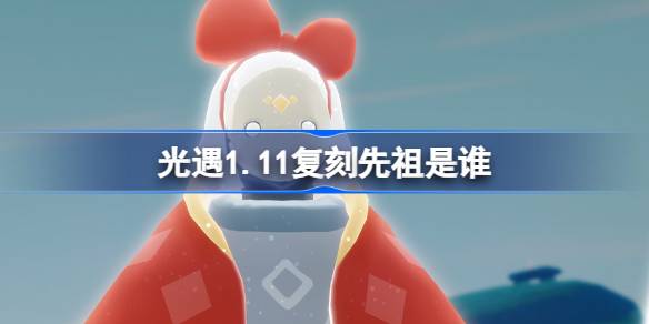 光遇1.11复刻先祖是谁