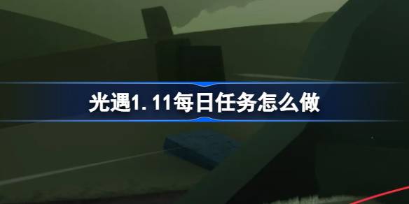 光遇1.11每日任务怎么做