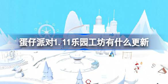 蛋仔派对1.11乐园工坊有什么更新