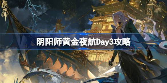 阴阳师黄金夜航Day3攻略