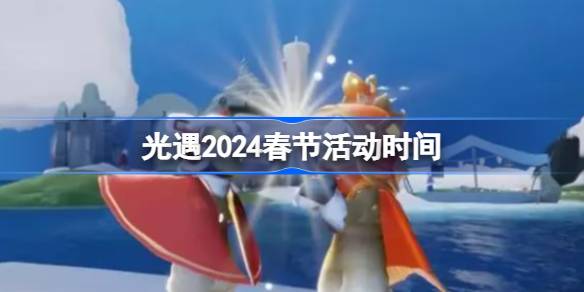 光遇2024春节活动时间