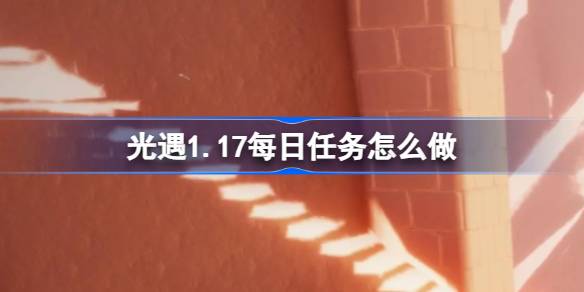 光遇1.17每日任务怎么做