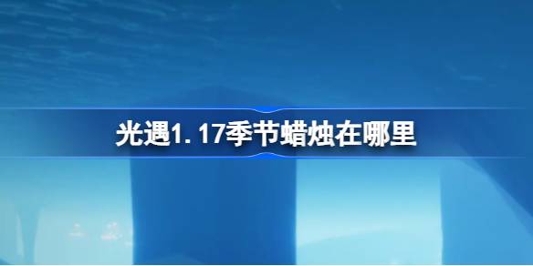 光遇1.17季节蜡烛在哪里