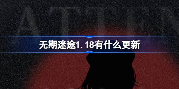 无期迷途1.18有什么更新