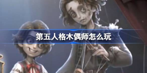 第五人格木偶师怎么玩