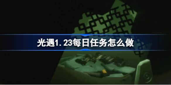 光遇1.23每日任务怎么做