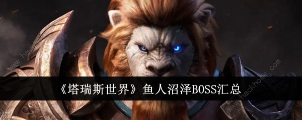 塔瑞斯世界鱼人沼泽BOSS大全 鱼人沼泽BOSS怎么打[多图]图片1