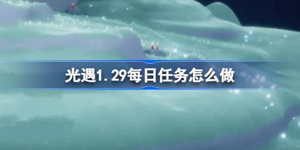 光遇1.29每日任务怎么做