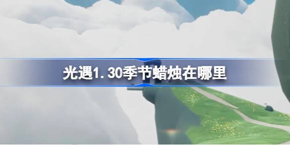 光遇1.30季节蜡烛在哪里