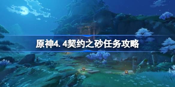 原神4.4契约之砂任务怎么做