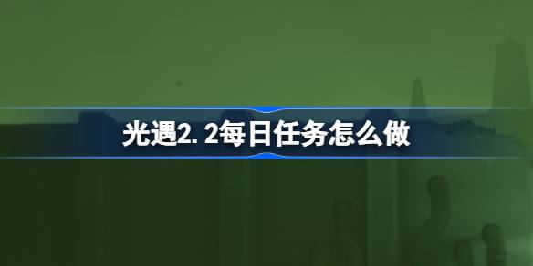 光遇2.2每日任务怎么做