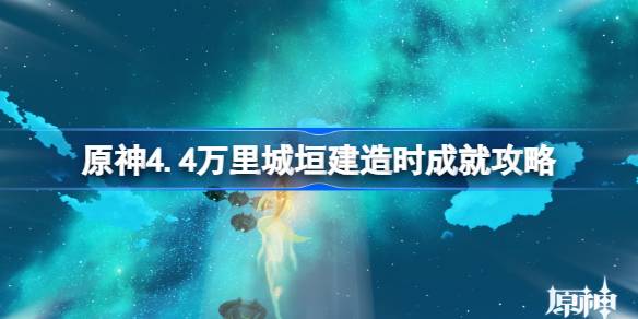 原神4.4万里城垣建造时成就如何达成