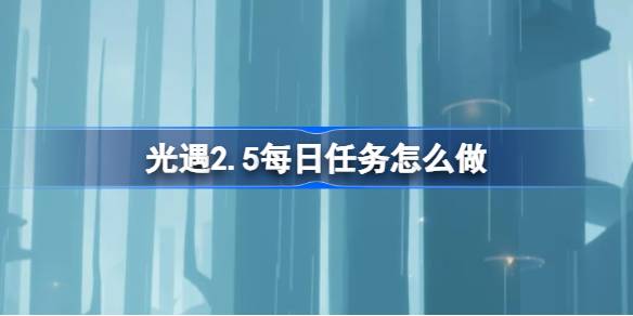 光遇2.5每日任务怎么做