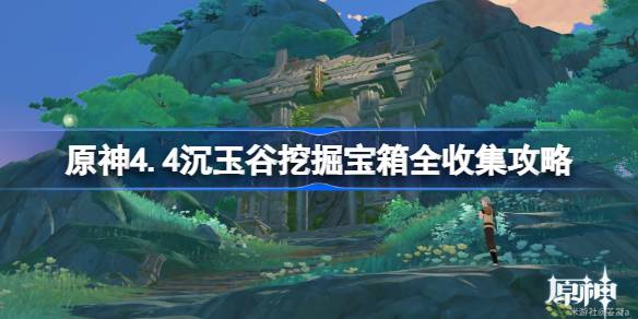 原神4.4沉玉谷挖掘宝箱全收集攻略