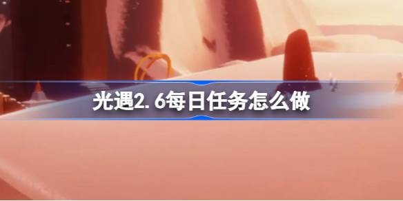 光遇2.6每日任务怎么做