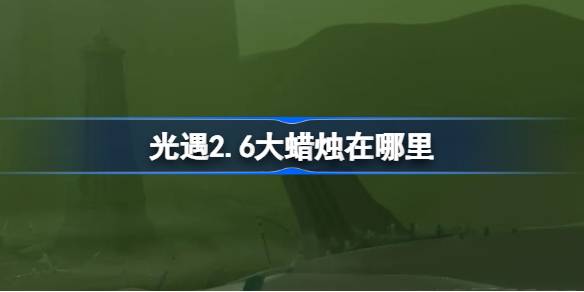 光遇2.6大蜡烛在哪里