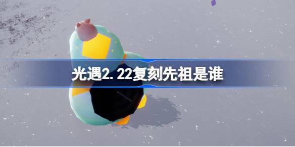 光遇2.22复刻先祖是谁