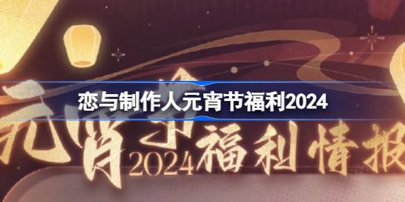 恋与制作人元宵节福利2024