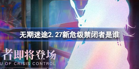 无期迷途2.27新危级禁闭者是谁