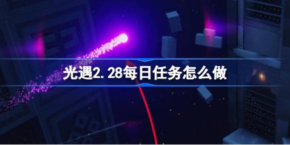 光遇2.28每日任务怎么做